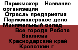 Парикмахер › Название организации ­ Dimond Style › Отрасль предприятия ­ Парикмахерское дело › Минимальный оклад ­ 30 000 - Все города Работа » Вакансии   . Краснодарский край,Кропоткин г.